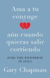 Ama a tu cónyugue aún cuando quieras salir corriendo por Gary Chapman