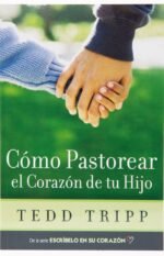 Cómo Pastorear el Corazón de Su Hijo