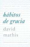 Hábitos de gracia: Disfrutando a Jesús a través de las disciplinas espirituales
