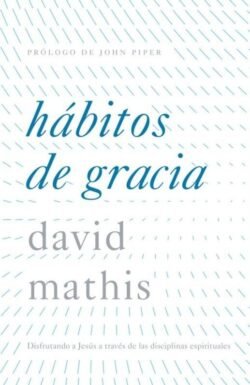 Hábitos de gracia: Disfrutando a Jesús a través de las disciplinas espirituales
