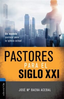 Pastores para el siglo XXI: Un modelo pastoral para la iglesia actual