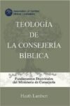 Teología de la Consejería Bíblica: Las Bases Doctrinales del Ministerio de la Consejería