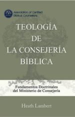 Teología de la Consejería Bíblica: Las Bases Doctrinales del Ministerio de la Consejería