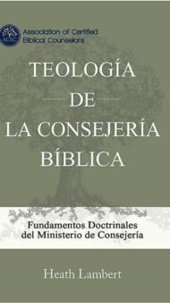 Teología de la Consejería Bíblica: Las Bases Doctrinales del Ministerio de la Consejería