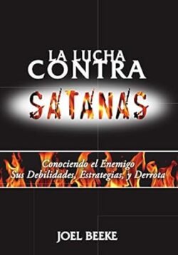 La lucha contra Satanás: Conociendo el enemigo, sus debilidades, estrategias y derrota