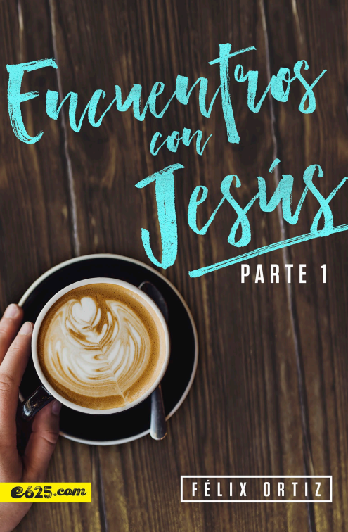 Encuentros con Jesús Parte 1 por Félix Ortiz