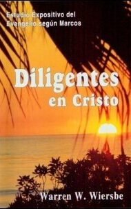 Diligentes en Cristo: Estudio expositivo del Evangelio Según Marcos