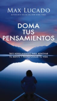 Doma tus pensamientos: Tres herramientas para renovar tu mente y transformar tu vida