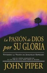 La Pasión de Dios por Su Gloria: Viviendo la Visión de Jonathan Edwards