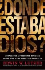 Dónde Estaba Dios: Respuestas a preguntas difíciles sobre Dios y los desastres naturales