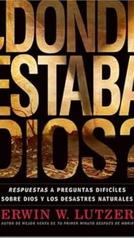 Dónde Estaba Dios: Respuestas a preguntas difíciles sobre Dios y los desastres naturales
