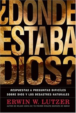 Dónde Estaba Dios: Respuestas a preguntas difíciles sobre Dios y los desastres naturales