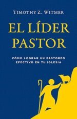 El líder pastor: Cómo lograr un pastoreo efectivo en tu iglesia