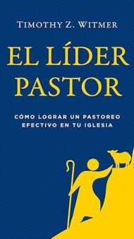 El líder pastor: Cómo lograr un pastoreo efectivo en tu iglesia