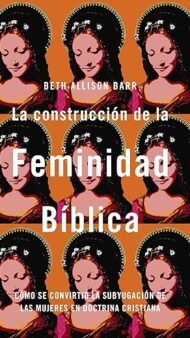 La construcción de la feminidad bíblica: Cómo se convirtió la subyugación de las mujeres en doctrina cristiana