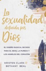 La sexualidad definida por Dios: El diseño radical de Dios para el sexo, la pureza y los anhelos del corazón