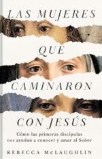 Las mujeres que caminaron con Jesús: Cómo las primeras discípulas nos ayudan a conocer y amar al Señor