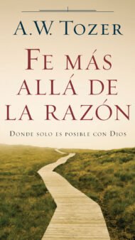 Fe más allá de la razón A.W Tozer