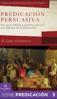 Predicación persuasiva: Una guía bíblica y práctica para el uso efectivo de la persuasión