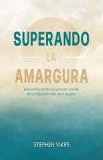 Superando la amargura: Avanzando de las más grandes heridas de la vida a una vida llena de gozo