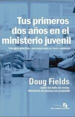 Tus Primeros Dos Anos en el Ministerio Juvenil: Una Guia Personal y Practica para Comenzar Bien