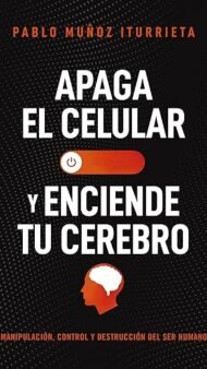 Apaga el celular y enciende tu cerebro: Manipulación, control y destrucción del ser humano