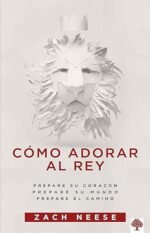 Cómo adorar al Rey: Prepare su corazón. Prepare su mundo. Prepare el camino
