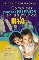 Cómo ser padres buenos en un mundo malo: Principios sabios para llegar a acuerdos con los hijos