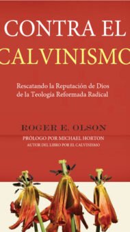 Contra El Calvinismo Rescatando La Reputación de Dios de La Teología
