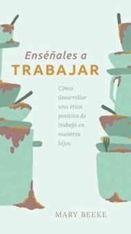 Enséñales a Trabajar: cómo desarrollar una ética positiva de trabajo en nuestros hijos