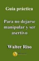 Guía práctica para no dejarse manipular y ser asertivo: 14 pasos para evitar la sumisión, saber expresar desacuerdos (decir "no")