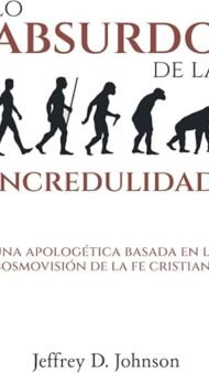 Lo absurdo de la incredulidad: Una apologética basada en la cosmovisión de la fe cristiana