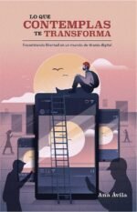 Lo que contemplas te transforma: Encuentra libertad en un mundo de tiranía digital
