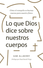 Lo que Dios dice sobre nuestros cuerpos Sam Allberry