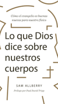 Lo que Dios dice sobre nuestros cuerpos Sam Allberry