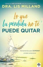 Lo que la pérdida no te puede quitar: Herramientas para superar el dolor emocional