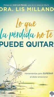 Lo que la pérdida no te puede quitar: Herramientas para superar el dolor emocional