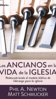 Los ancianos en la vida de la iglesia: Redescubriendo el modelo bíblico de liderazgo para la iglesia