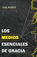 Los medios esenciales de gracia Paul Washer