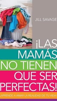 Mamás no tienen que ser perfectas, Las: Aprende a amar la realidad de tu vida