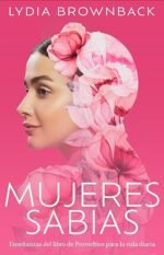 Mujeres sabias: Enseñanzas del libro de Proverbios para la vida diaria