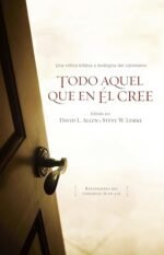 Todo aquel que en Él cree: Una crítica bíblica y teológica a los cinco puntos del calvinismo