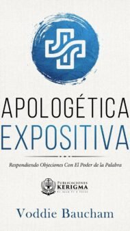 Apologetica Expositiva: Respondiendo Objeciones con el Poder de la Palabra