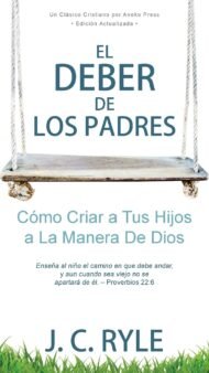 El Deber de los Padres: Cómo Criar a Tus Hijos a La Manera De Dios