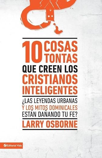 10 cosas tontas que creen los cristianos inteligentes: ¿Las leyendas urbanas y los mitos dominicales están dañando tu fe?