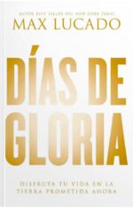 Dias de Gloria: Disfruta tu Vida en la Tierra Prometida Ahora