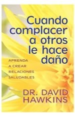 Cuando complacer a otros le hace daño por Dr. David Hawkins