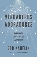 Verdaderos adoradores: Anhelando lo que a Dios le importa