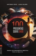 100 preguntas sobre Dios: Manual de apologética práctica para el siglo XXI