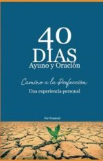 40 Dias de Ayuno y Oracion: Camino a la Perfección. Una experiencia personal